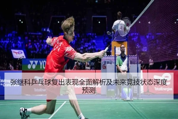 张继科乒乓球复出表现全面解析及未来竞技状态深度预测